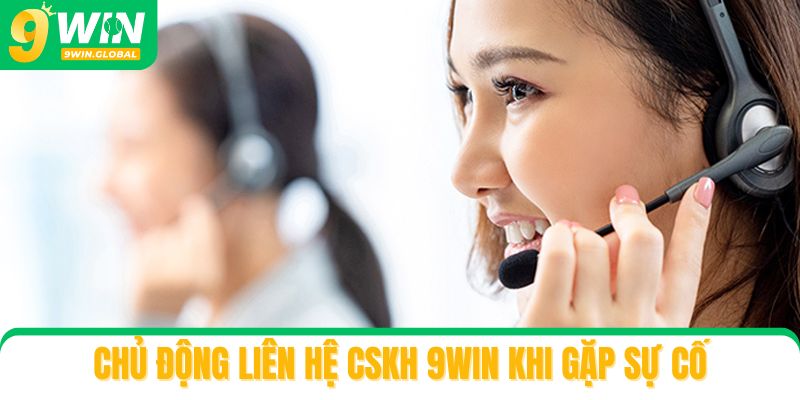 Chủ động liên hệ CSKH 9win khi gặp sự cố