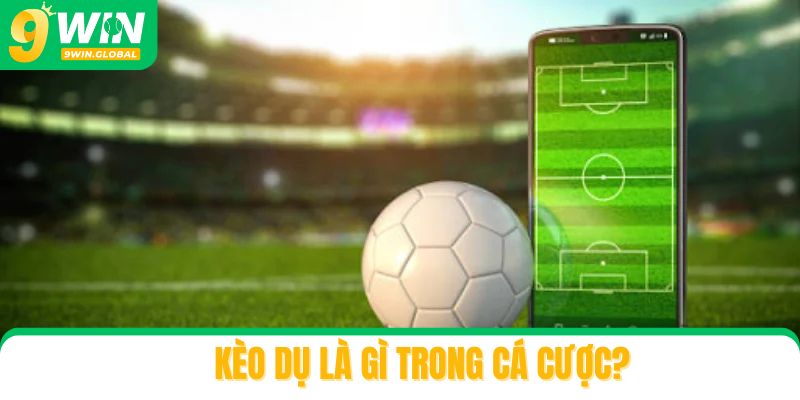 Kèo dụ là gì trong cá cược?